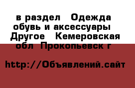  в раздел : Одежда, обувь и аксессуары » Другое . Кемеровская обл.,Прокопьевск г.